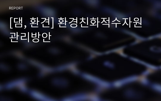 [댐, 환견] 환경친화적수자원관리방안