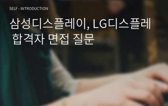 삼성디스플레이, LG디스플레 합격자 면접 질문