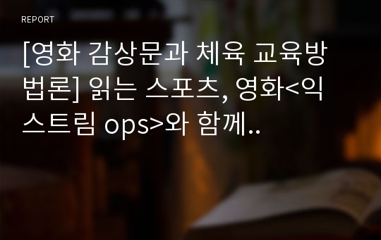 [영화 감상문과 체육 교육방법론] 읽는 스포츠, 영화&lt;익스트림 ops&gt;와 함께..