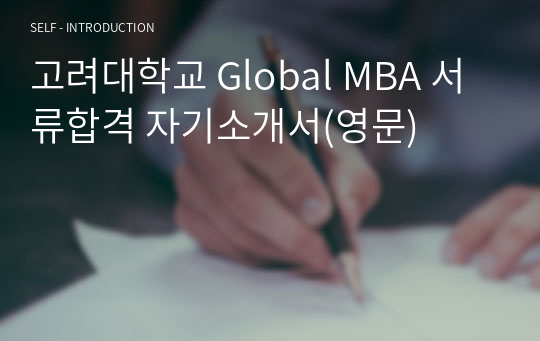 고려대학교 Global MBA 서류합격 자기소개서(영문)