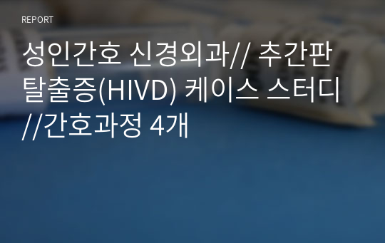 성인간호 신경외과// 추간판 탈출증(HIVD) 케이스 스터디//간호과정 4개