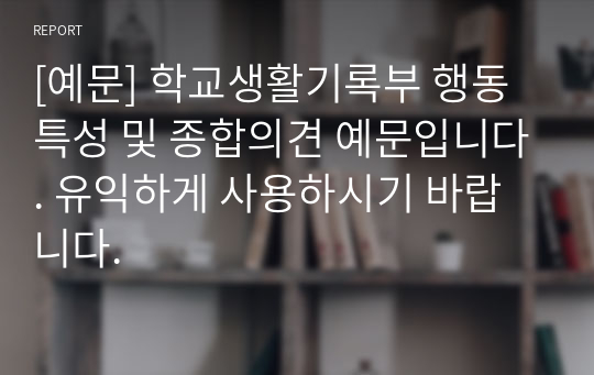 [예문] 학교생활기록부 행동특성 및 종합의견 예문입니다. 유익하게 사용하시기 바랍니다.