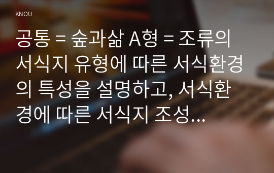 공통 = 숲과삶 A형 = 조류의 서식지 유형에 따른 서식환경의 특성을 설명하고, 서식환경에 따른 서식지 조성 방법에 대하여 설명하시오.