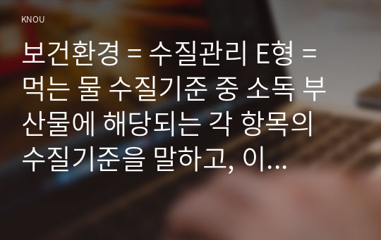 보건환경 = 수질관리 E형 =  먹는 물 수질기준 중 소독 부산물에 해당되는 각 항목의 수질기준을 말하고, 이중 최소한 4가지 이상 항목에 대해 특성 및 유해성을 설명하라.