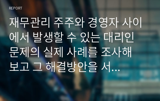 재무관리 주주 경영자 사이 발생 대리인 문제 실제 사례 해결방안