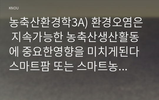 농축산환경학3A) 환경오염은 지속가능한 농축산생산활동에 중요한영향을 미치게된다 스마트팜 또는 스마트농업발생될수있는 토양오염저감할수 있는방안제시하시오0K