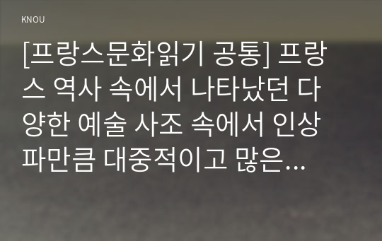 [프랑스문화읽기 공통] 프랑스 역사 속에서 나타났던 다양한 예술 사조 속에서 인상파만큼 대중적이고 많은 사람들의 사랑을 받은 사조도 드물 것이다. 그것은 인상파가 동 시대의 사회적 변화를 반영하면서도 새로운 예술관을 보여주었기 때문이다. 이런 점을 고려하여 다음 질문에 답하시오