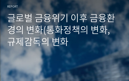 글로벌 금융위기 이후 금융환경의 변화(통화정책의 변화, 규제감독의 변화