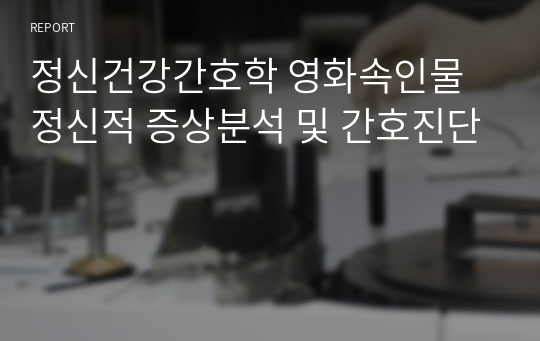 정신건강간호학 영화속인물 정신적 증상분석 및 간호진단