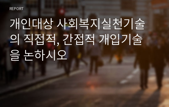 개인대상 사회복지실천기술의 직접적, 간접적 개입기술을 논하시오