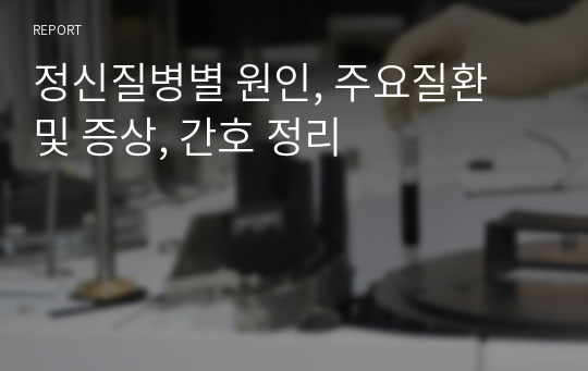 정신질병별 원인, 주요질환 및 증상, 간호 정리