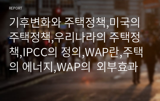 기후변화와 주택정책,미국의 주택정책,우리나라의 주택정책,IPCC의 정의,WAP란,주택의 에너지,WAP의  외부효과