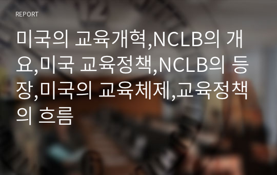 미국의 교육개혁,NCLB의 개요,미국 교육정책,NCLB의 등장,미국의 교육체제,교육정책의 흐름