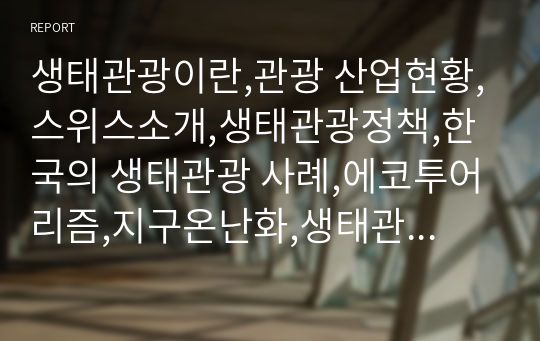 생태관광이란,관광 산업현황,스위스소개,생태관광정책,한국의 생태관광 사례,에코투어리즘,지구온난화,생태관광이란