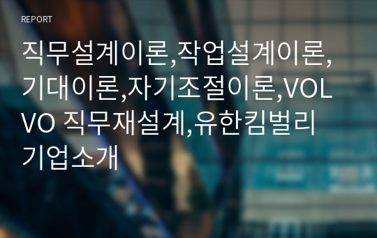 직무설계이론,작업설계이론,기대이론,자기조절이론,VOLVO 직무재설계,유한킴벌리 기업소개