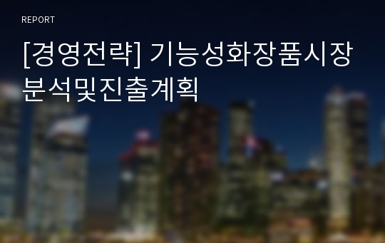 [경영전략] 기능성화장품시장분석및진출계획