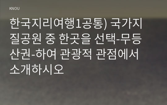 한국지리여행1공통) 국가지질공원 중 한곳을 선택-무등산권-하여 관광적 관점에서 소개하시오