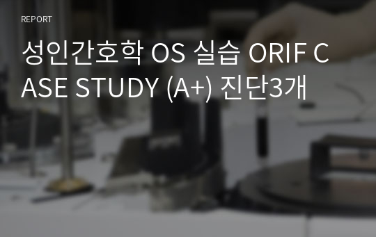 성인간호학 OS 실습 ORIF CASE STUDY (A+) 진단3개