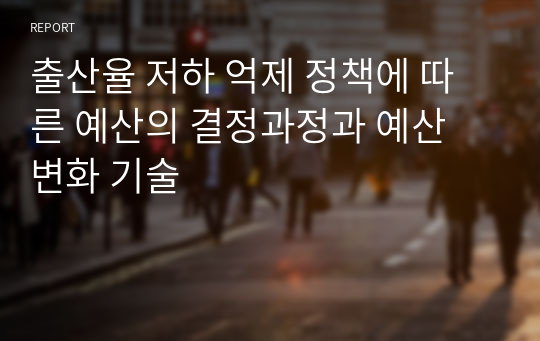 출산율 저하 억제 정책에 따른 예산의 결정과정과 예산 변화 기술