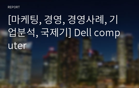 [마케팅, 경영, 경영사례, 기업분석, 국제기] Dell computer