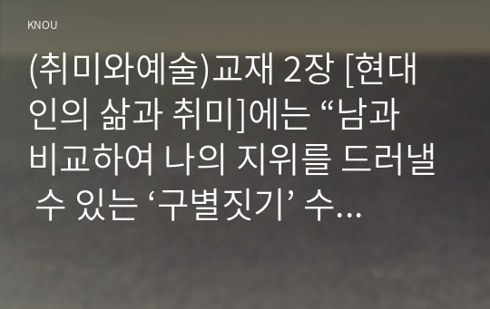 (취미와예술)교재 2장 [현대인의 삶과 취미]에는 “남과 비교하여 나의 지위를 드러낼 수 있는 ‘구별짓기’ 수단”(29쪽)으로서의 취미에 대한 언급