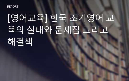 [영어교육] 한국 조기영어 교육의 실태와 문제점 그리고 해결책