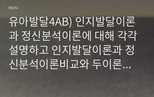 유아발달4AB) 인지발달이론과 정신분석이론에 대해 각각설명하고 인지발달이론과 정신분석이론비교와 두이론평가를 논하시오