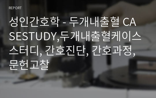 성인간호학 - 두개내출혈 CASESTUDY,두개내출혈케이스스터디, 간호진단, 간호과정, 문헌고찰