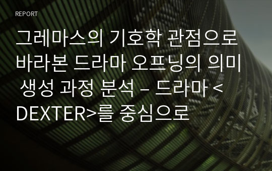 그레마스의 기호학 관점으로 바라본 드라마 오프닝의 의미 생성 과정 분석 – 드라마 &lt;DEXTER&gt;를 중심으로