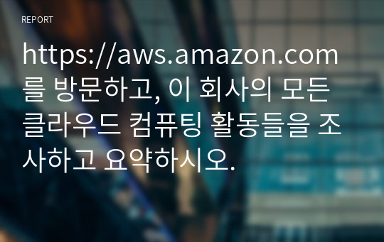 https://aws.amazon.com를 방문하고, 이 회사의 모든 클라우드 컴퓨팅 활동들을 조사하고 요약하시오.