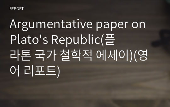 Argumentative paper on Plato&#039;s Republic(플라톤 국가 철학적 에세이)(영어 리포트)