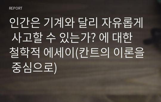 인간은 기계와 달리 자유롭게 사고할 수 있는가? 에 대한 철학적 에세이(칸트의 이론을 중심으로)