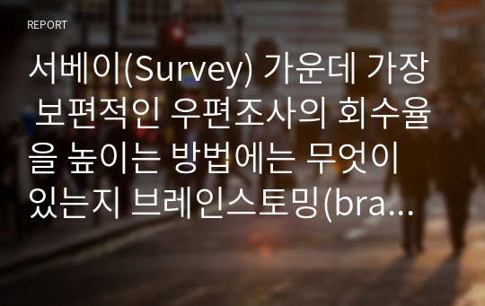 서베이(Survey) 가운데 가장 보편적인 우편조사의 회수율을 높이는 방법에는 무엇이 있는지 브레인스토밍(brain-storming, 창의기법)에 의거 A4지 2~3매 내로 작성하시오