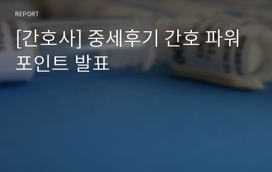 [간호사] 중세후기 간호 파워포인트 발표