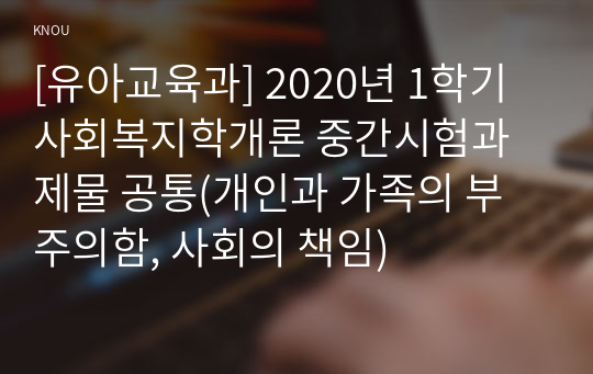 [유아교육과] 2020년 1학기 사회복지학개론 중간시험과제물 공통(개인과 가족의 부주의함, 사회의 책임)