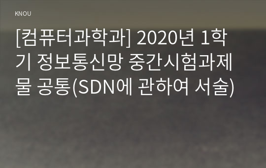 [컴퓨터과학과] 2020년 1학기 정보통신망 중간시험과제물 공통(SDN에 관하여 서술)