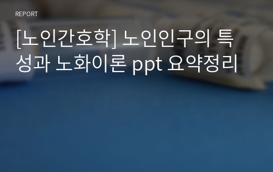 [노인간호학] 노인인구의 특성과 노화이론 ppt 요약정리