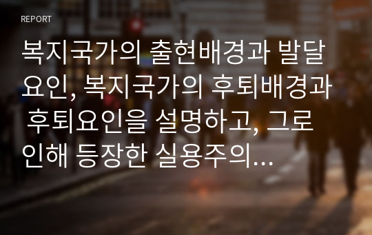 복지국가의 출현배경과 발달요인, 복지국가의 후퇴배경과 후퇴요인을 설명하고, 그로 인해 등장한 실용주의 국가의 출현배경과 발달요인을 서술하시오.