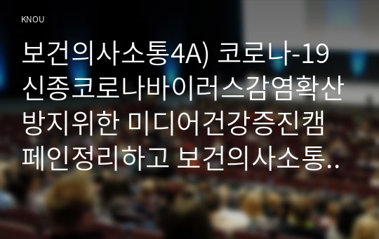 보건의사소통4A) 코로나-19신종코로나바이러스감염확산방지위한 미디어건강증진캠페인정리하고 보건의사소통특성기반으로성공적인캠페인되기위한전략제시하시오0k