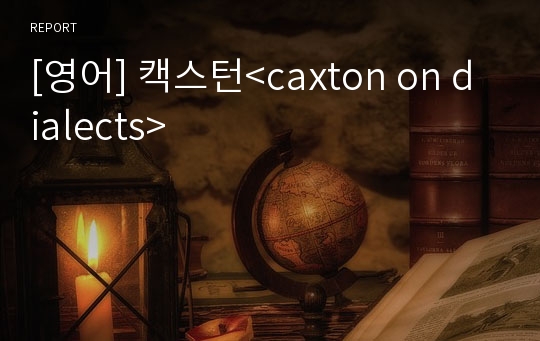 [영어] 캑스턴&lt;caxton on dialects&gt;
