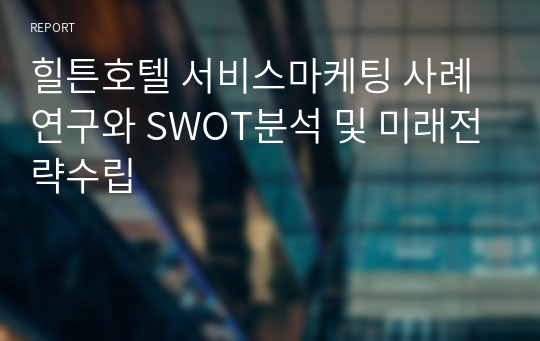 힐튼호텔 서비스마케팅 사례연구와 SWOT분석 및 미래전략수립