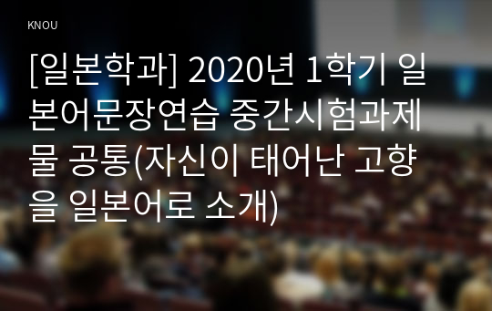 [일본학과] 2020년 1학기 일본어문장연습 중간시험과제물 공통(자신이 태어난 고향을 일본어로 소개)