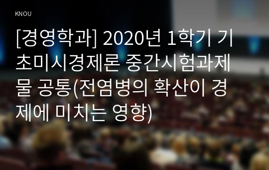 [경영학과] 2020년 1학기 기초미시경제론 중간시험과제물 공통(전염병의 확산이 경제에 미치는 영향)