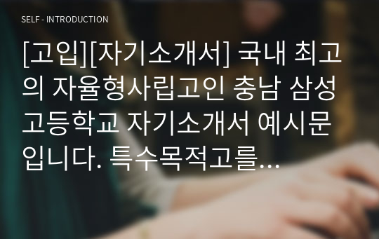 [고입][자기소개서] 국내 최고의 자율형사립고인 충남 삼성고등학교 자기소개서 예시문입니다. 특수목적고를 염두에 두신 학생들은 꼭 읽어보시기 바랍니다.