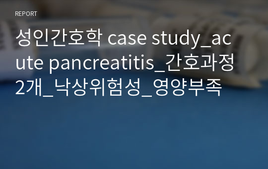 성인간호학 case study_acute pancreatitis 간호과정2개 낙상위험성 영양부족
