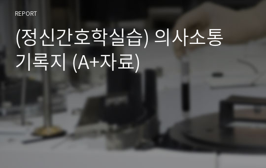 (정신간호학실습) 의사소통 기록지 (A+자료)