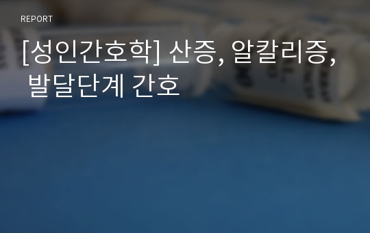 [성인간호학] 산증, 알칼리증, 발달단계 간호