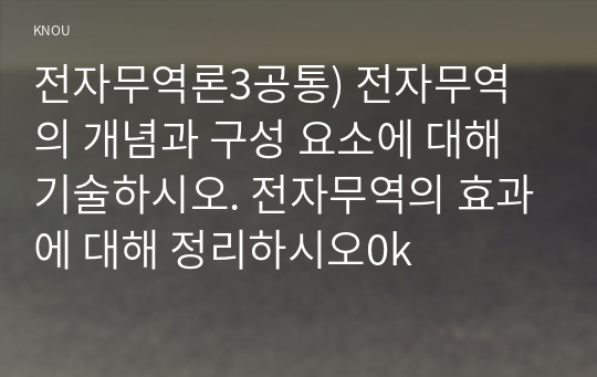 전자무역론3공통) 전자무역의 개념과 구성 요소에 대해 기술하시오. 전자무역의 효과에 대해 정리하시오0k