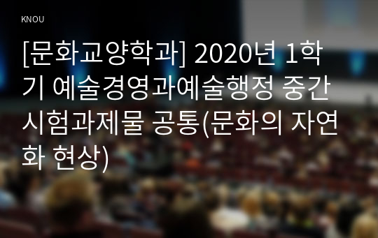 [문화교양학과] 2020년 1학기 예술경영과예술행정 중간시험과제물 공통(문화의 자연화 현상)