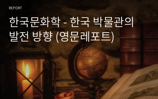 한국문화학 - 한국 박물관의 발전 방향 (영문레포트)